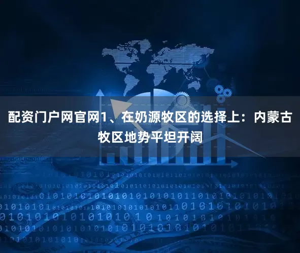 配资门户网官网1、在奶源牧区的选择上：内蒙古牧区地势平坦开阔