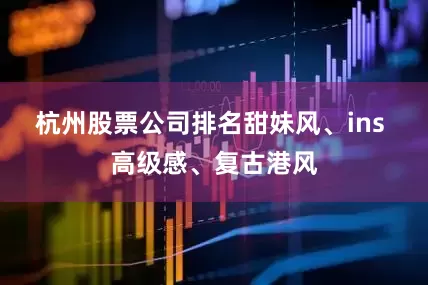 杭州股票公司排名甜妹风、ins 高级感、复古港风