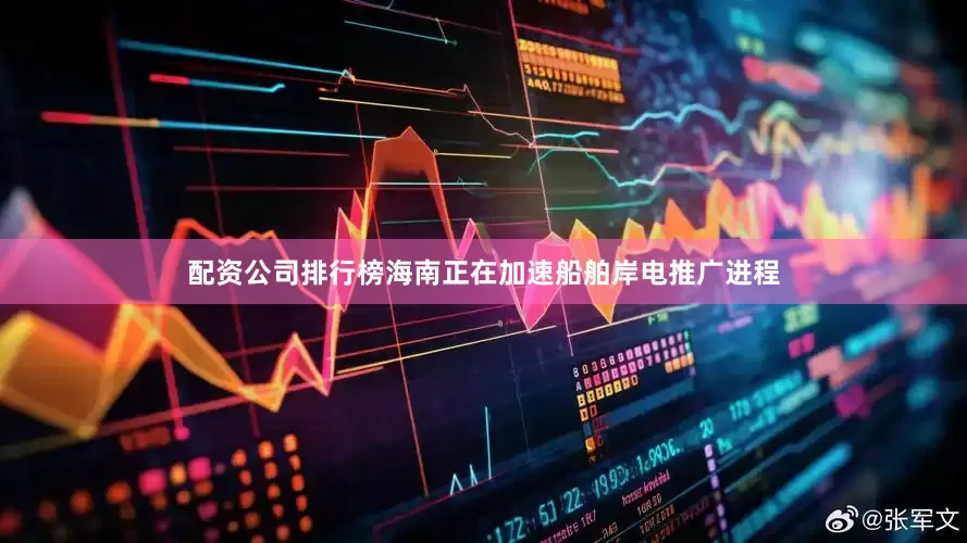 配资公司排行榜海南正在加速船舶岸电推广进程
