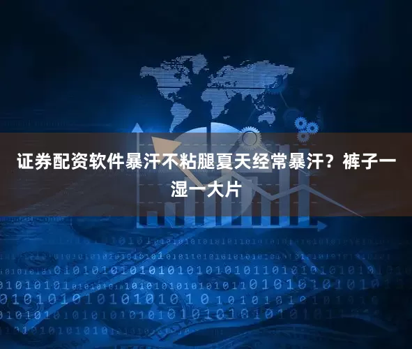 证券配资软件暴汗不粘腿夏天经常暴汗？裤子一湿一大片