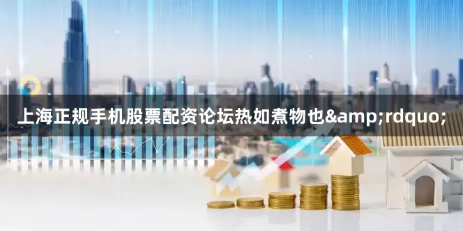 上海正规手机股票配资论坛热如煮物也&rdquo;