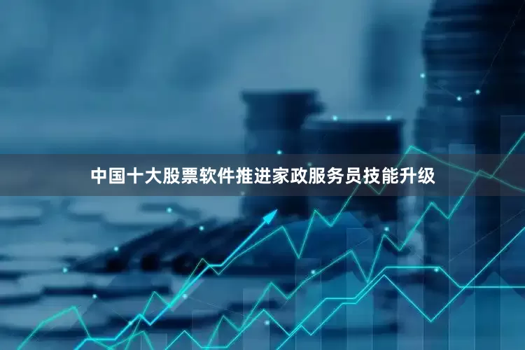 中国十大股票软件推进家政服务员技能升级