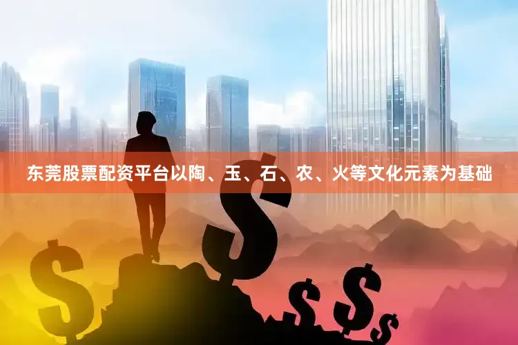 东莞股票配资平台以陶、玉、石、农、火等文化元素为基础