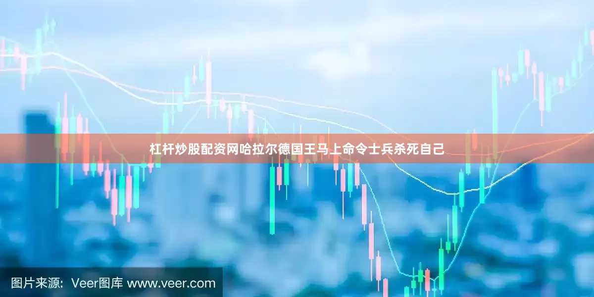杠杆炒股配资网哈拉尔德国王马上命令士兵杀死自己