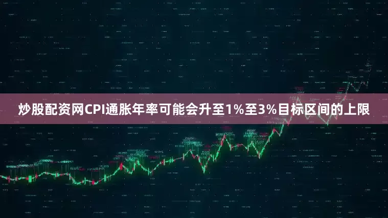 炒股配资网CPI通胀年率可能会升至1%至3%目标区间的上限