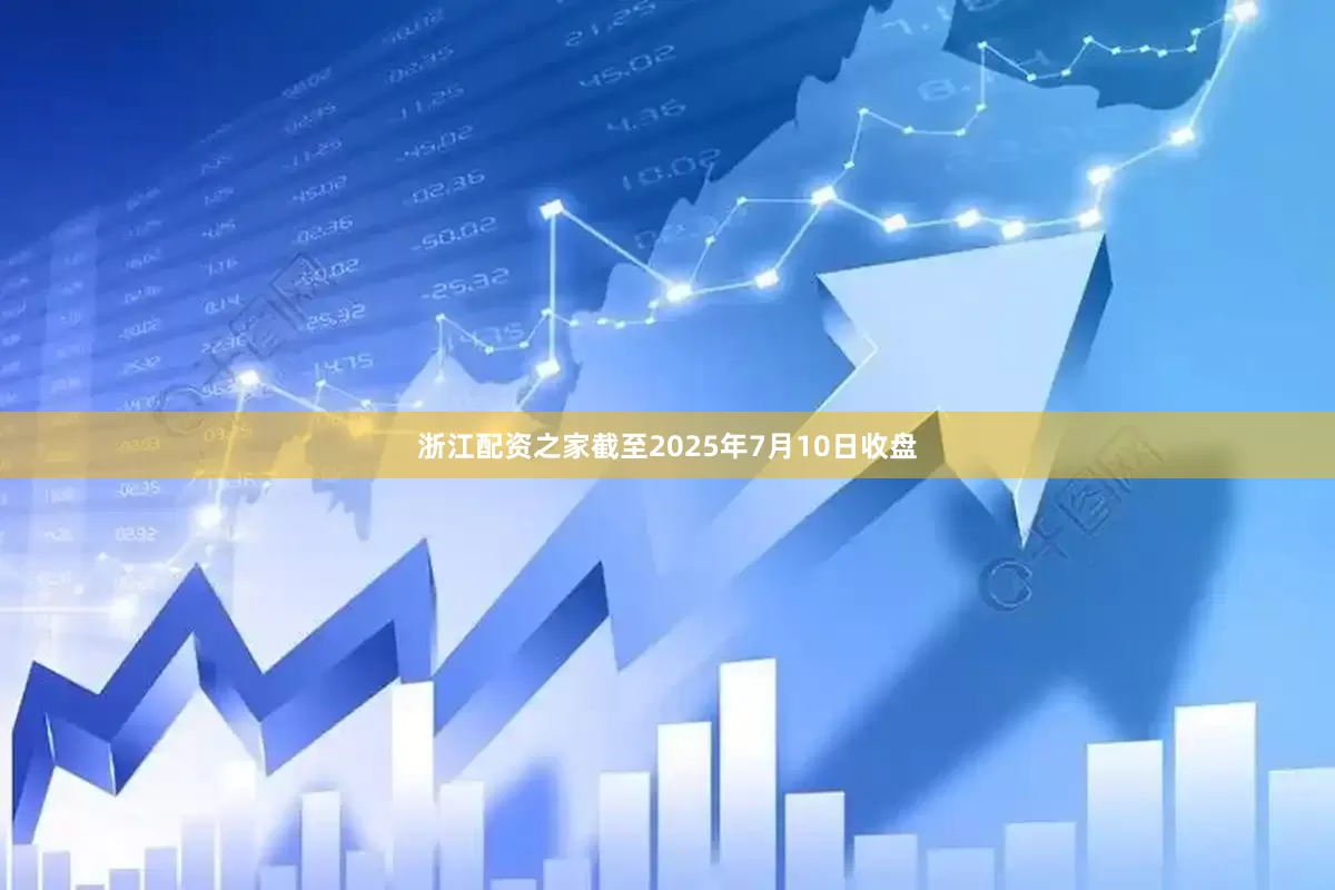 浙江配资之家截至2025年7月10日收盘