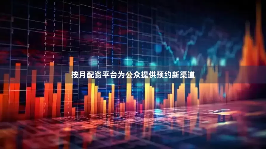按月配资平台为公众提供预约新渠道