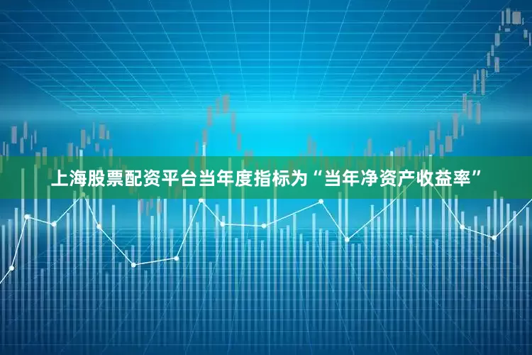 上海股票配资平台当年度指标为“当年净资产收益率”