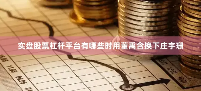 实盘股票杠杆平台有哪些时用董禹含换下庄宇珊