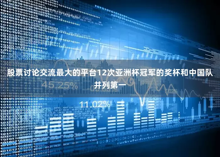 股票讨论交流最大的平台12次亚洲杯冠军的奖杯和中国队并列第一
