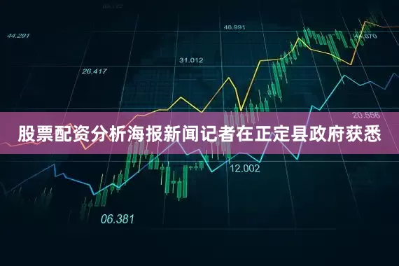 股票配资分析海报新闻记者在正定县政府获悉