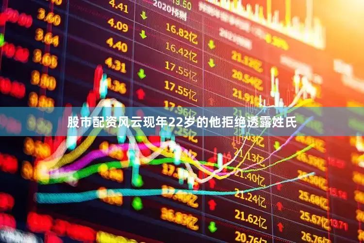 股市配资风云现年22岁的他拒绝透露姓氏