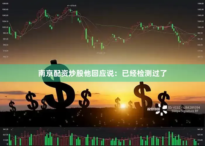 南京配资炒股他回应说：已经检测过了