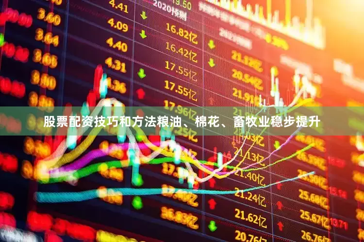股票配资技巧和方法粮油、棉花、畜牧业稳步提升