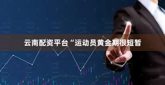 云南配资平台“运动员黄金期很短暂