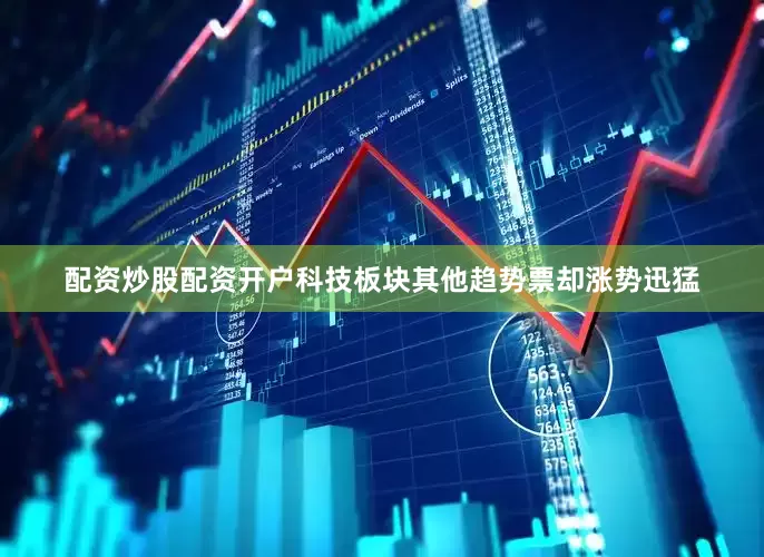 配资炒股配资开户科技板块其他趋势票却涨势迅猛