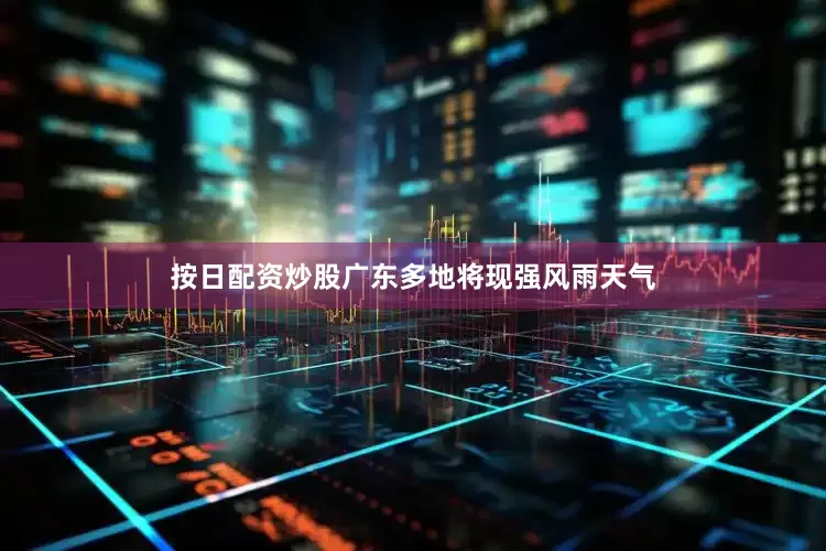 按日配资炒股广东多地将现强风雨天气