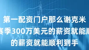 第一配资门户那么谢克米尔顿下赛季300万美元的薪资就能顺利到手