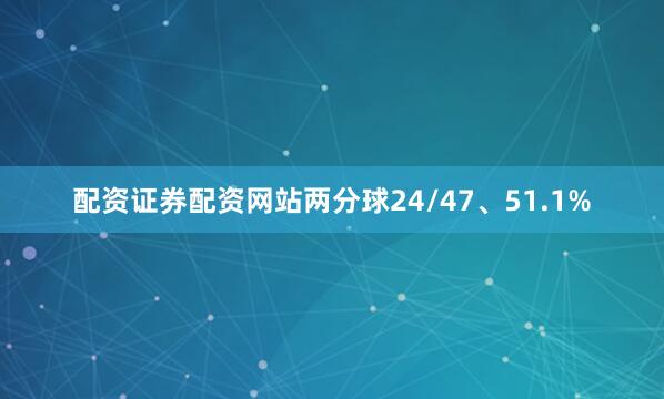 配资证券配资网站两分球24/47、51.1%