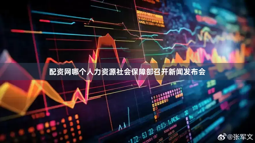 配资网哪个人力资源社会保障部召开新闻发布会
