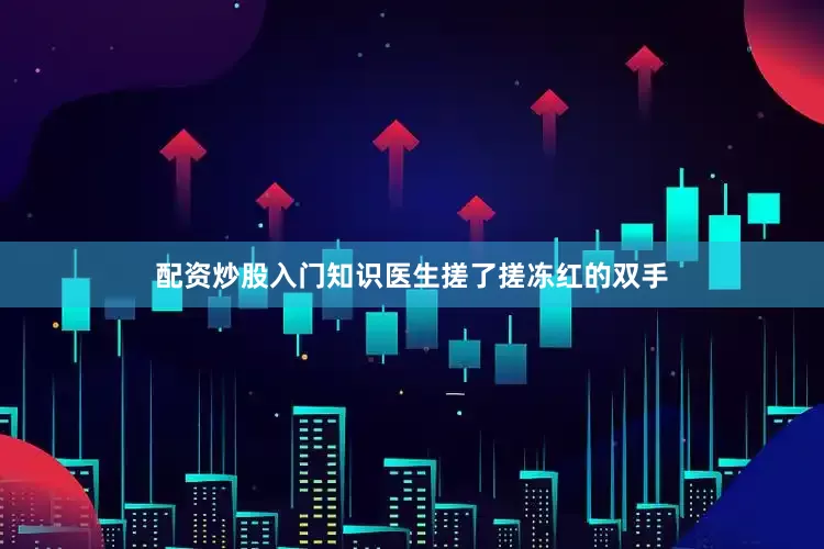 配资炒股入门知识医生搓了搓冻红的双手