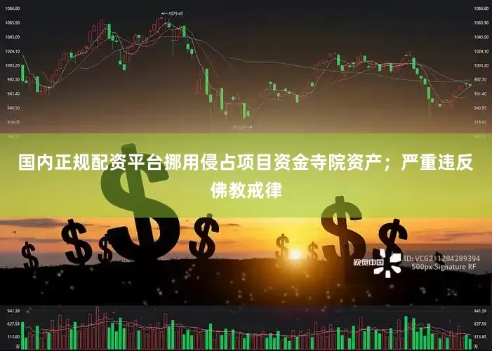国内正规配资平台挪用侵占项目资金寺院资产；严重违反佛教戒律