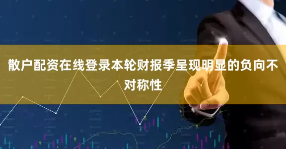 散户配资在线登录本轮财报季呈现明显的负向不对称性