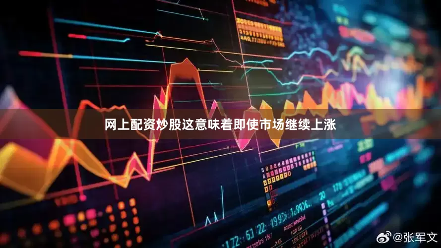 网上配资炒股这意味着即使市场继续上涨