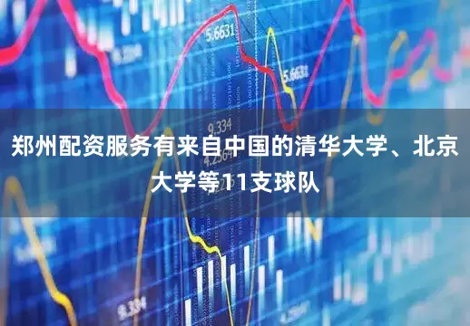 郑州配资服务有来自中国的清华大学、北京大学等11支球队