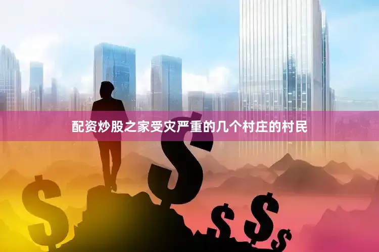 配资炒股之家受灾严重的几个村庄的村民