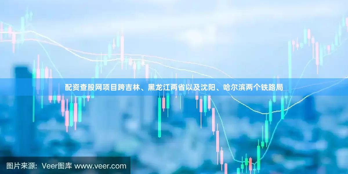 配资查股网项目跨吉林、黑龙江两省以及沈阳、哈尔滨两个铁路局
