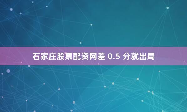 石家庄股票配资网差 0.5 分就出局