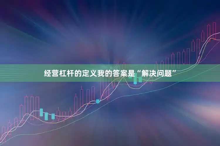 经营杠杆的定义我的答案是“解决问题”