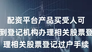 配资平台产品买受人可持本裁定到登记机构办理相关股票登记过户手续