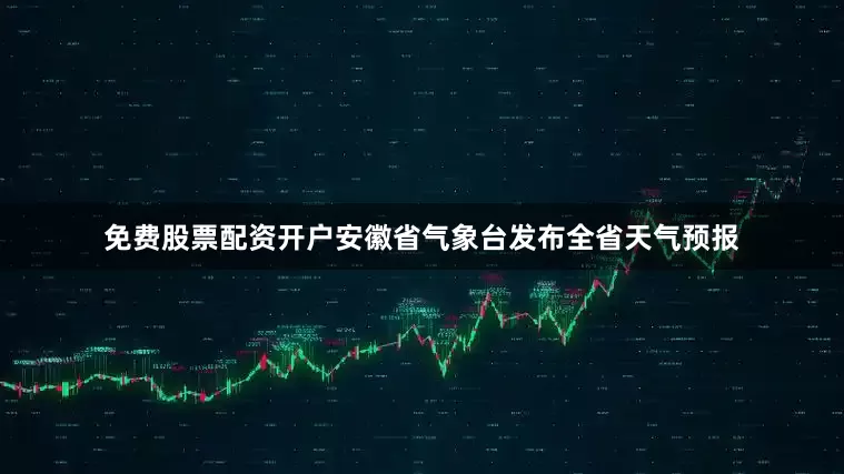 免费股票配资开户安徽省气象台发布全省天气预报