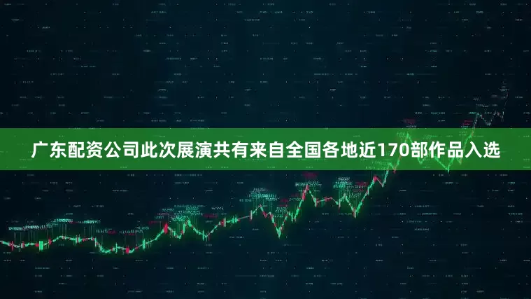 广东配资公司此次展演共有来自全国各地近170部作品入选