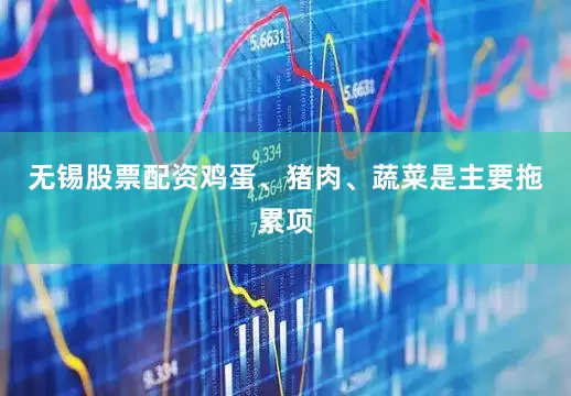 无锡股票配资鸡蛋、猪肉、蔬菜是主要拖累项