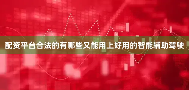 配资平台合法的有哪些又能用上好用的智能辅助驾驶