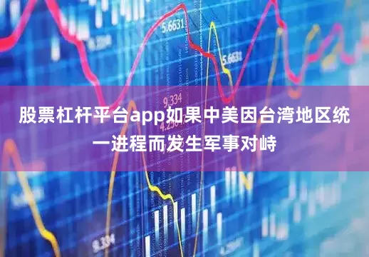 股票杠杆平台app如果中美因台湾地区统一进程而发生军事对峙