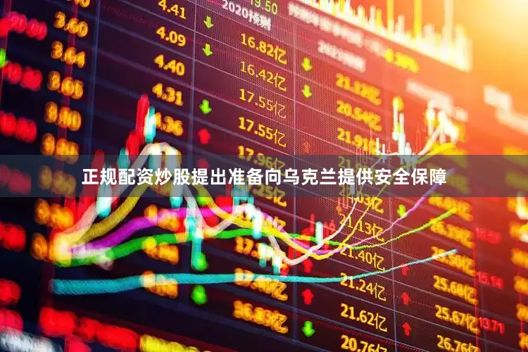 正规配资炒股提出准备向乌克兰提供安全保障