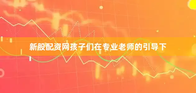 新股配资网孩子们在专业老师的引导下