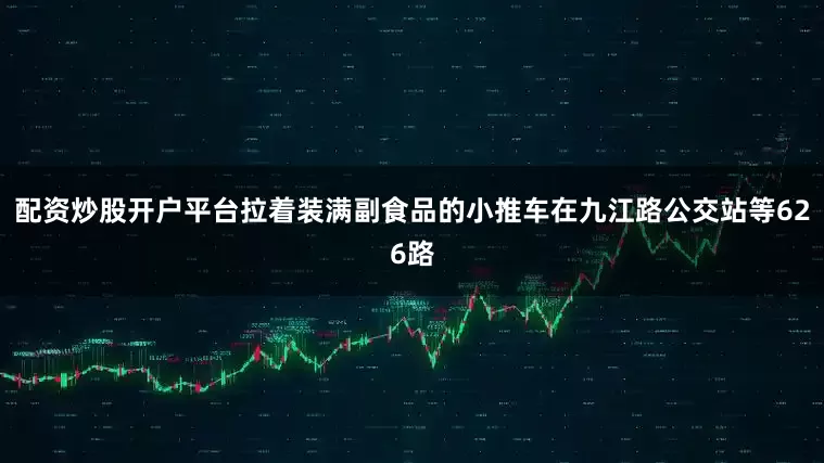配资炒股开户平台拉着装满副食品的小推车在九江路公交站等626路
