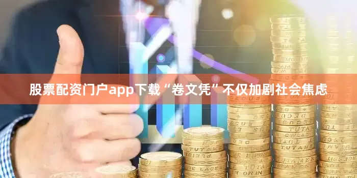 股票配资门户app下载“卷文凭”不仅加剧社会焦虑